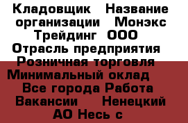 Кладовщик › Название организации ­ Монэкс Трейдинг, ООО › Отрасль предприятия ­ Розничная торговля › Минимальный оклад ­ 1 - Все города Работа » Вакансии   . Ненецкий АО,Несь с.